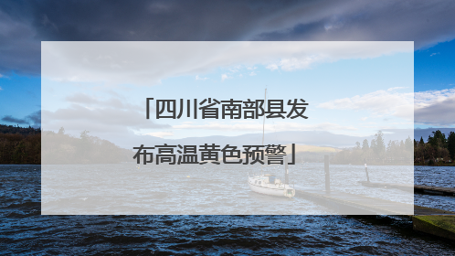 四川省南部县发布高温黄色预警