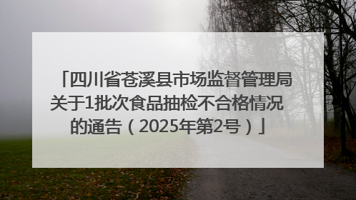 四川省苍溪县市场监督管理局关于1批次食品抽检不合格情况的通告（2025年第2号）