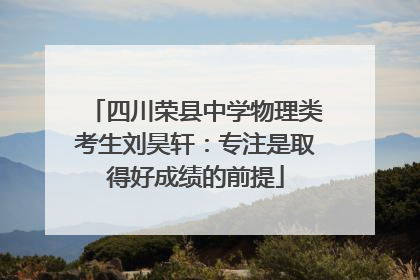 四川荣县中学物理类考生刘昊轩：专注是取得好成绩的前提