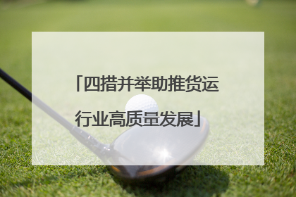 四措并举助推货运行业高质量发展