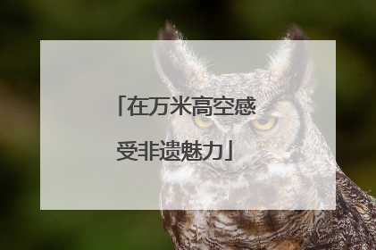 在万米高空感受非遗魅力
