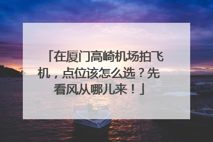 在厦门高崎机场拍飞机，点位该怎么选？先看风从哪儿来！