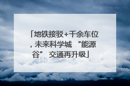 地铁接驳+千余车位，未来科学城 “能源谷” 交通再升级