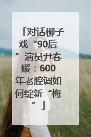 对话柳子戏“90后”演员尹春媛：600年老腔调如何绽新“梅”