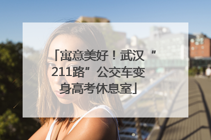 寓意美好！武汉“211路”公交车变身高考休息室