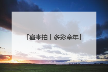 宿来拍丨多彩童年