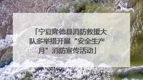 宁夏隆德县消防救援大队多举措开展“安全生产月”消防宣传活动