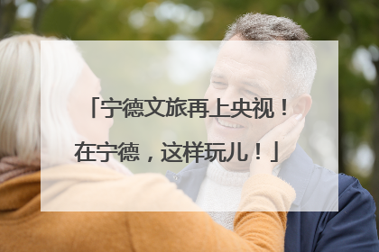 宁德文旅再上央视！在宁德，这样玩儿！