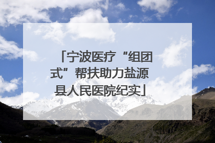 宁波医疗“组团式”帮扶助力盐源县人民医院纪实
