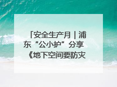 安全生产月｜浦东“公小护”分享《地下空间要防灾，守护平安有我在》安全谣