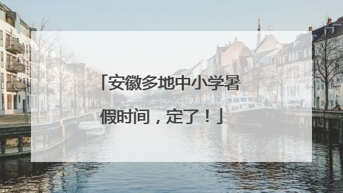 安徽多地中小学暑假时间，定了！