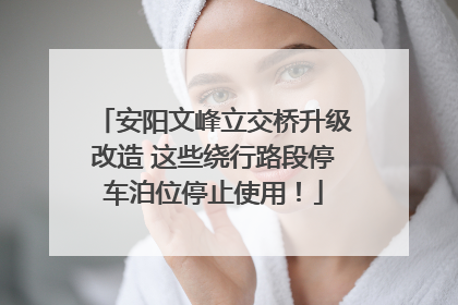 安阳文峰立交桥升级改造 这些绕行路段停车泊位停止使用！