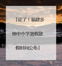 定了！福建多地中小学暑假放假时间公布