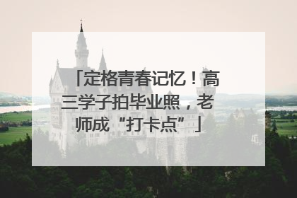 定格青春记忆！高三学子拍毕业照，老师成“打卡点”