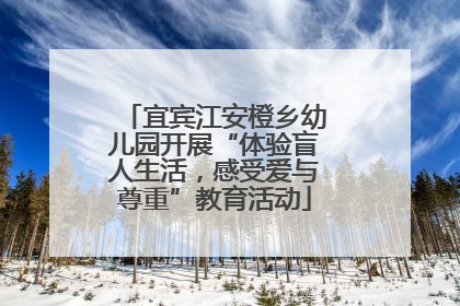 宜宾江安橙乡幼儿园开展“体验盲人生活，感受爱与尊重”教育活动