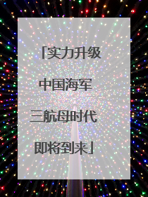 实力升级 中国海军三航母时代即将到来