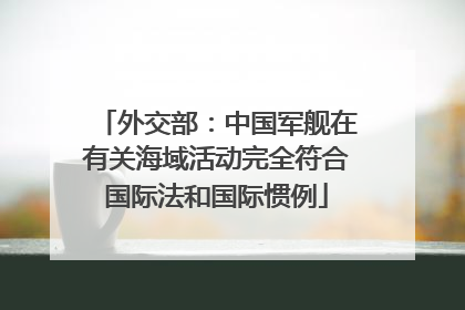 外交部：中国军舰在有关海域活动完全符合国际法和国际惯例