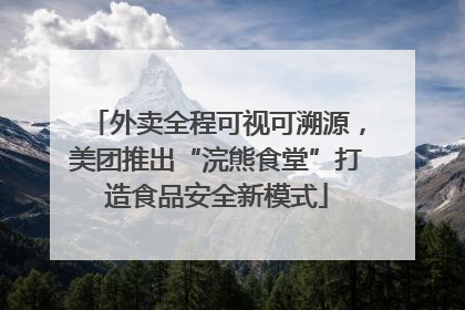 外卖全程可视可溯源，美团推出“浣熊食堂”打造食品安全新模式