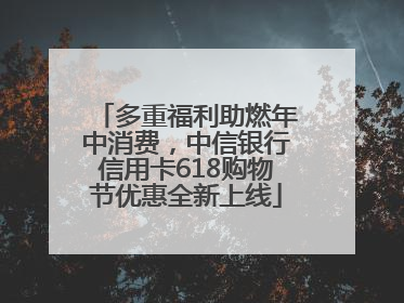多重福利助燃年中消费，中信银行信用卡618购物节优惠全新上线