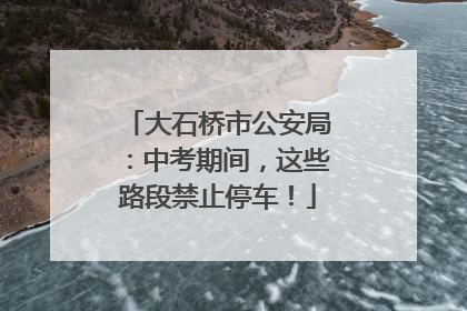 大石桥市公安局：中考期间，这些路段禁止停车！