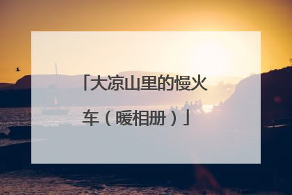 大凉山里的慢火车（暖相册）