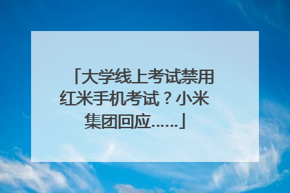 大学线上考试禁用红米手机考试？小米集团回应……