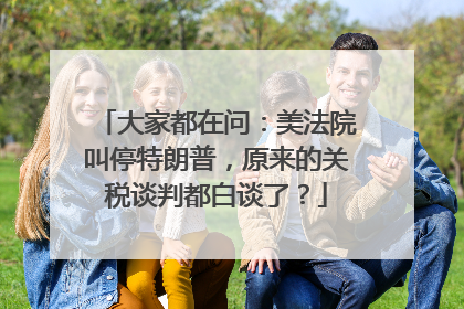 大家都在问：美法院叫停特朗普，原来的关税谈判都白谈了？