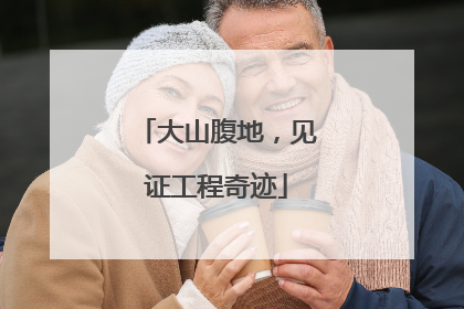 大山腹地，见证工程奇迹