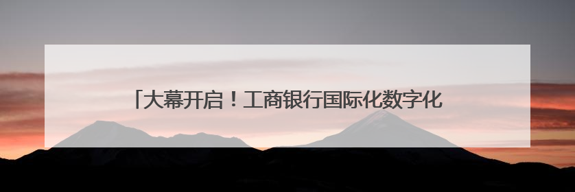 大幕开启！工商银行国际化数字化金融服务创新精彩亮相廊坊经洽会