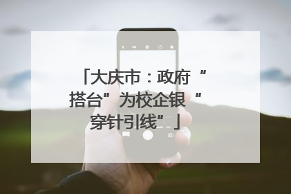 大庆市：政府“搭台”为校企银“穿针引线”