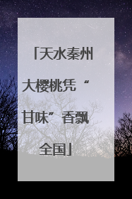 天水秦州大樱桃凭“甘味”香飘全国