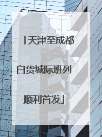 天津至成都白货城际班列顺利首发