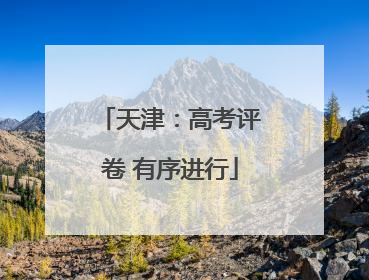 天津：高考评卷 有序进行