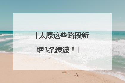 太原这些路段新增3条绿波！