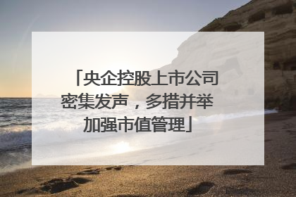 央企控股上市公司密集发声，多措并举加强市值管理