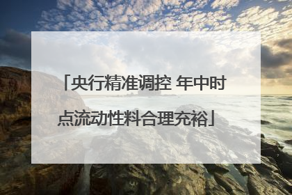 央行精准调控 年中时点流动性料合理充裕