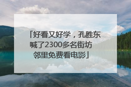 好看又好学，孔胜东喊了2300多名街坊邻里免费看电影