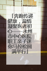 奔跑传递健康，温情凝聚医者初心——永州市中心医院职工亲子迷你马拉松圆满举行