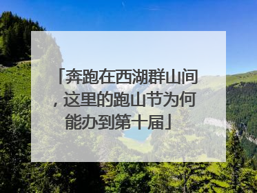 奔跑在西湖群山间，这里的跑山节为何能办到第十届