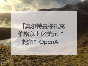 奥尔特曼称扎克伯格以上亿美元“挖角”OpenAI员工遭拒