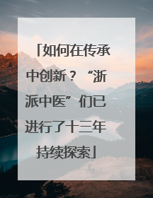 如何在传承中创新？“浙派中医”们已进行了十三年持续探索