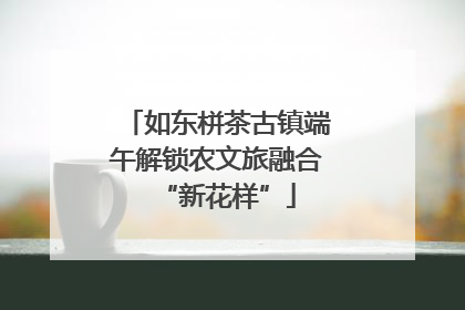 如东栟茶古镇端午解锁农文旅融合“新花样”