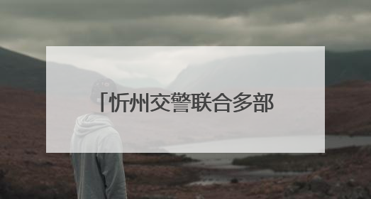 忻州交警联合多部门开展安全生产警示教育日活动 筑牢交通安全防线