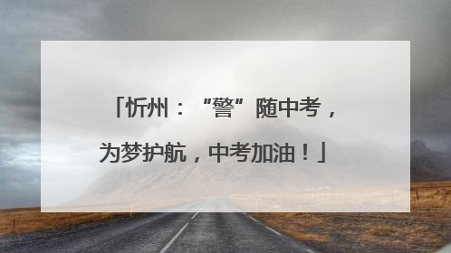 忻州：“警”随中考，为梦护航，中考加油！