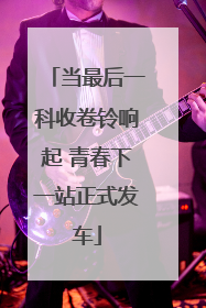当最后一科收卷铃响起 青春下一站正式发车