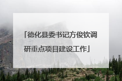 德化县委书记方俊钦调研重点项目建设工作