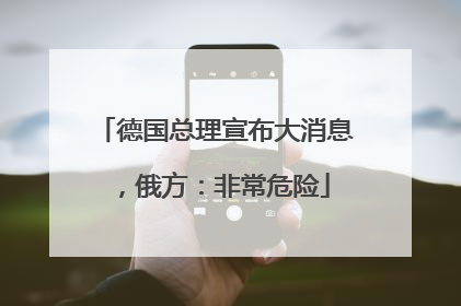 德国总理宣布大消息，俄方：非常危险