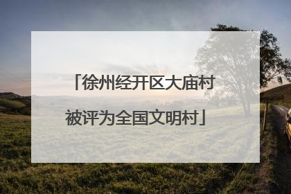 徐州经开区大庙村被评为全国文明村