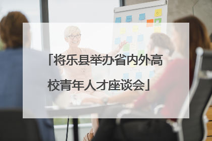 将乐县举办省内外高校青年人才座谈会