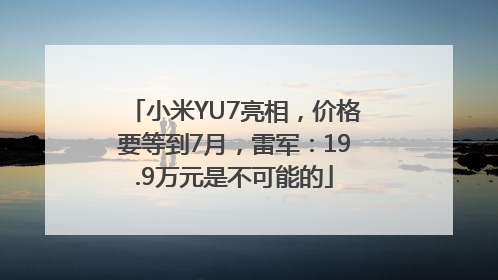 小米YU7亮相，价格要等到7月，雷军：19.9万元是不可能的
